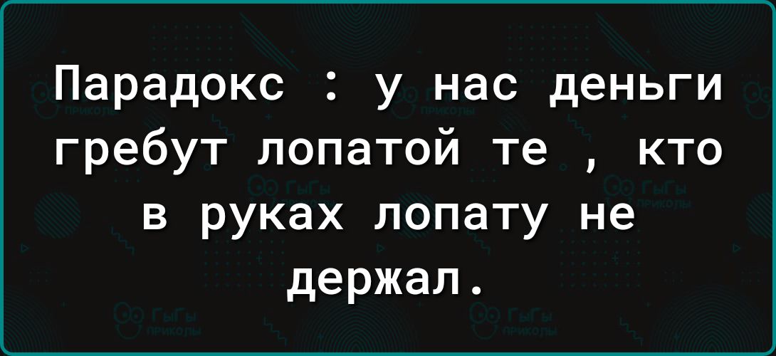 Парадокс у нас деньги гребут лопатой те кто в руках лопату не держал