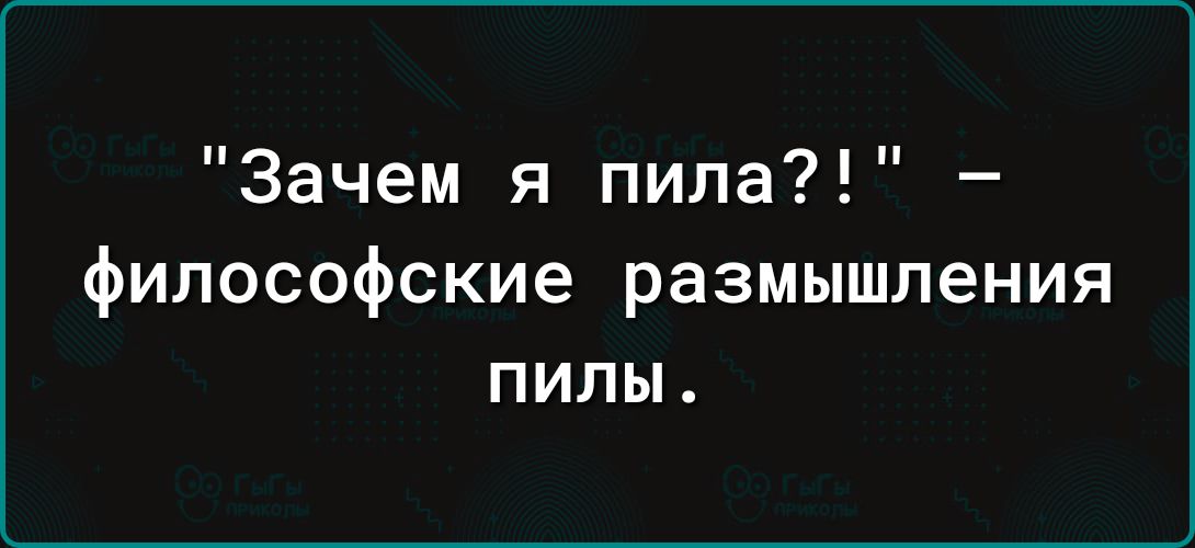 Зачем я пила философские размышления пилы