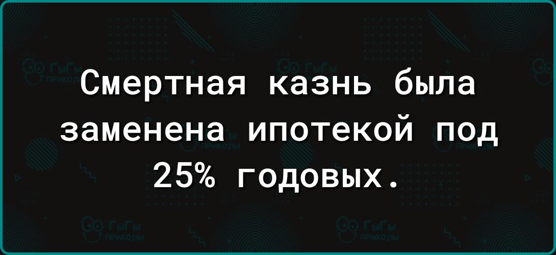 Смертная казнь была заменена ипотекой под 25 годовых