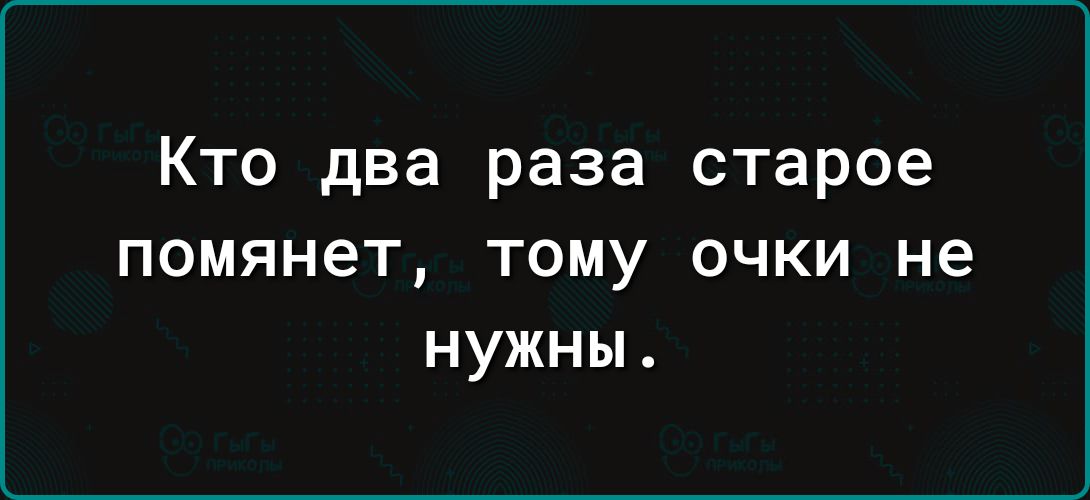 Кто два раза старое помянет тому очки не нужны