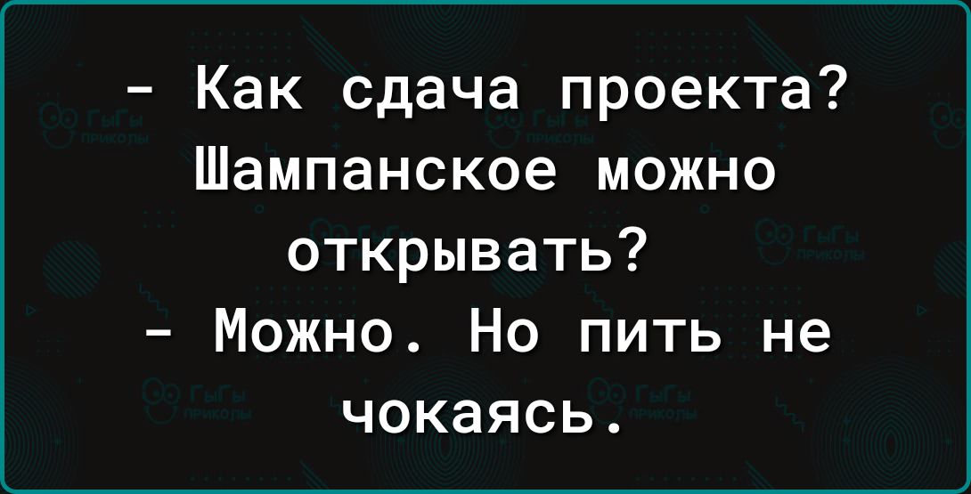 Как сдача проекта Шампанское можно открывать Можно Но пить не чокаясь