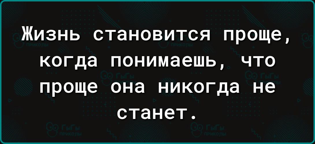 Жизнь становится проще когда понимаешь что проще она никогда не станет