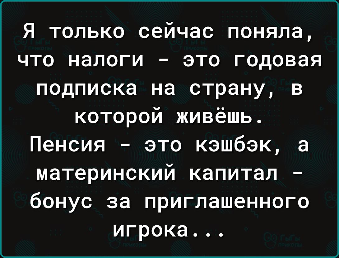 Я только сейчас поняла что налоги это годовая подписка на страну в которой живёшь Пенсия это кэшбэк а материнский капитал бонус за приглашенного игрока