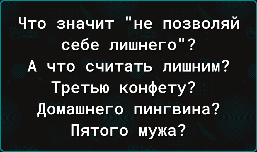 Что значит не позволяй себе лишнего А что считать лишним Третью конфету Домашнего пингвина Пятого мужа