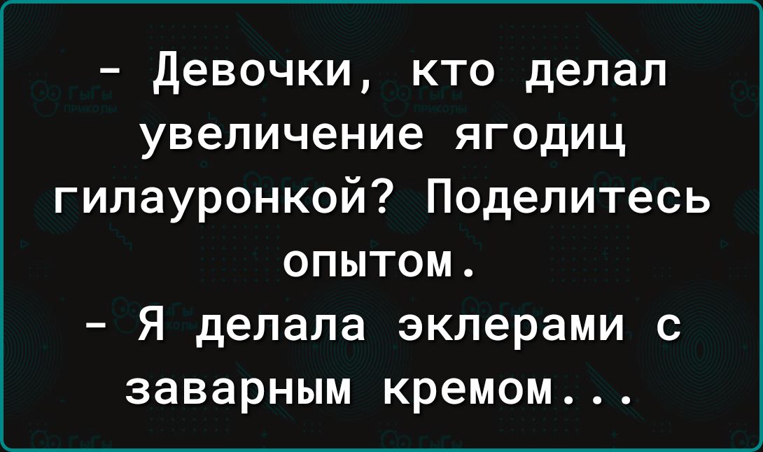 Девочки кто делал увеличение ягодиц гилауронкой Поделитесь опытом Я делала эклерами с заварным кремом