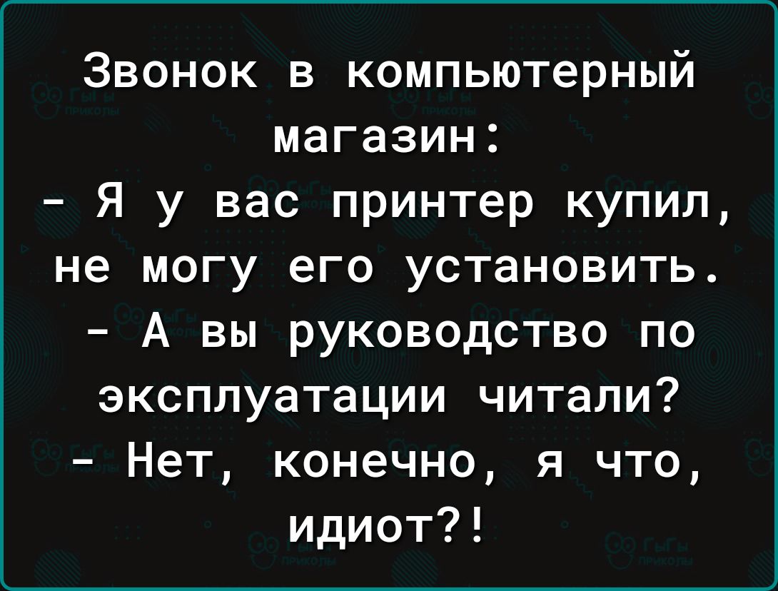 Звонок в компьютерный магазин Я у вас принтер купил не могу его установить А вы руководство по эксплуатации читали Нет конечно я что идиот