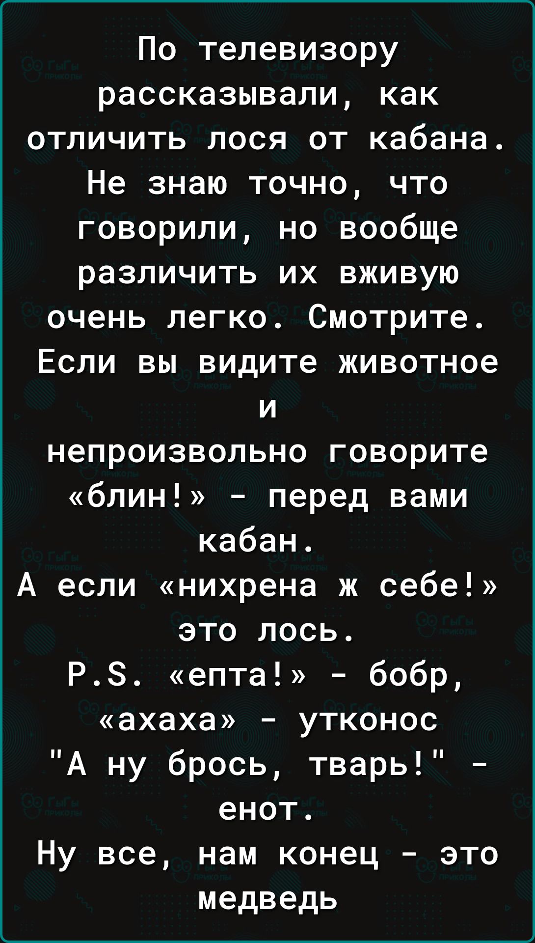 По телевизору рассказывали как отличить лося от кабана Не знаю точно что говорили но вообще различить их вживую очень легко Смотрите Если вы видите животное и непроизвольно говорите блин перед вами кабан А если нихрена ж себе это лось Р епта бобр ахаха утконос А ну брось тварь енот Ну все нам конец это медведь