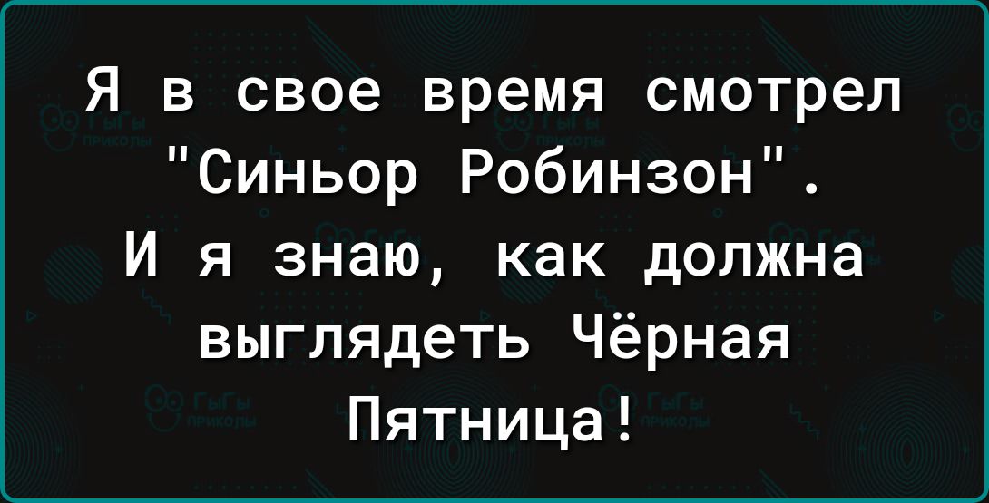 Я в свое время смотрел Синьор Робинзон И я знаю как должна выглядеть Чёрная Пятница