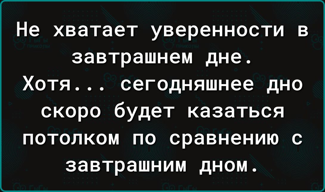 Не хватает уверенности в завтрашнем дне Хотя сегодняшнее дно скоро будет казаться потолком по сравнению с завтрашним дном