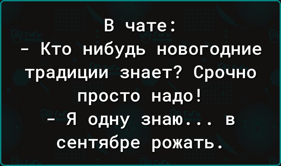 В чате Кто нибудь новогодние традиции знает Срочно просто надо Я одну знаю в сентябре рожать