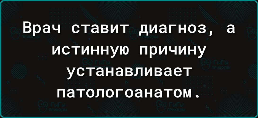 Врач ставит диагноз а истинную причину устанавливает патологоанатом