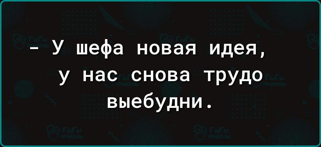 У шефа новая идея у нас снова трудо выебудни