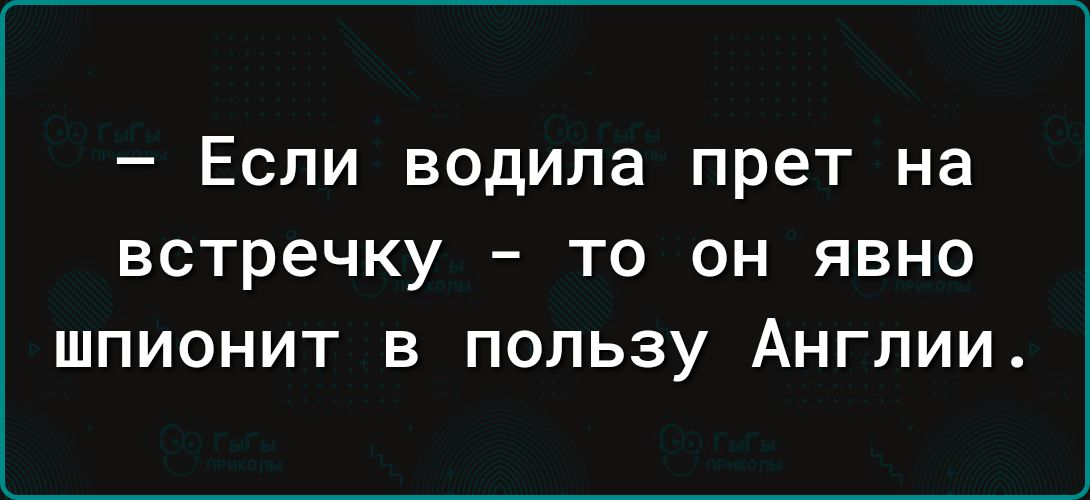 Если водила прет на встречку то он явно шпионит в пользу Англии