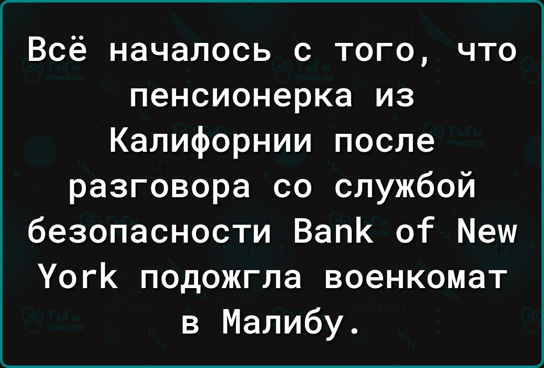 Всё началось с того что пенсионерка из Калифорнии после разговора со службой безопасности ВапК о Мм УогК подожгла военкомат в Малибу