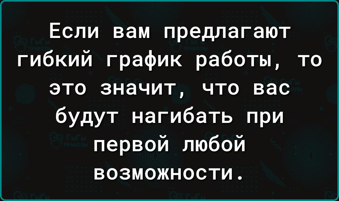 Если вам предлагают гибкий график работы то это значит что вас будут нагибать при первой любой возможности