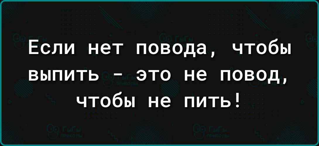 Если нет повода чтобы выпить это не повод чтобы не пить