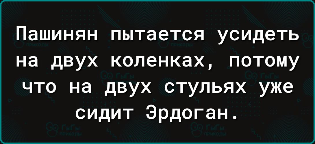 Пашинян пытается усидеть на двух коленках потому что на двух стульях уже сидит Эрдоган