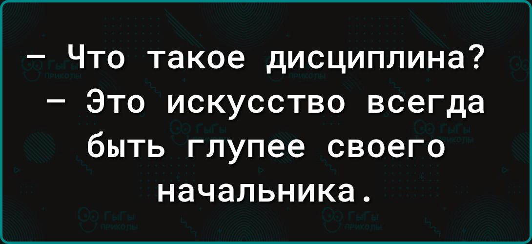 Что такое дисциплина Это искусство всегда быть глупее своего начальника