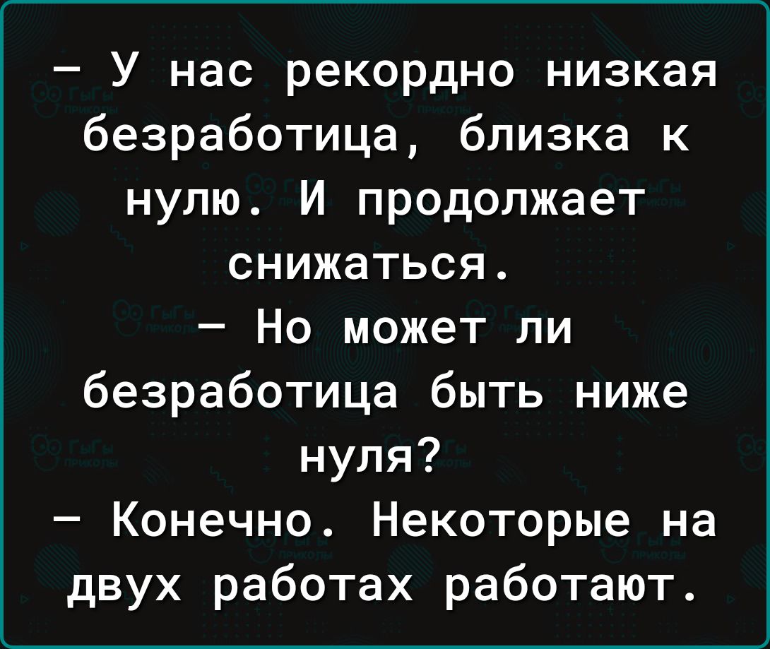 У нас рекордно низкая безработица близка к нулю И продолжает снижаться Но может ли безработица быть ниже нуля Конечно Некоторые на двух работах работают