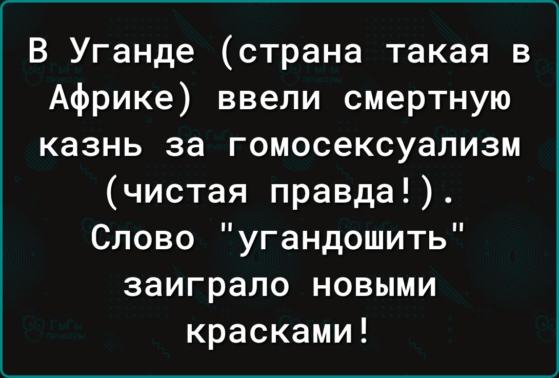 В Уганде страна такая в Африке ввели смертную казнь за гомосексуализм чистая правда Слово угандошить заиграло новыми красками