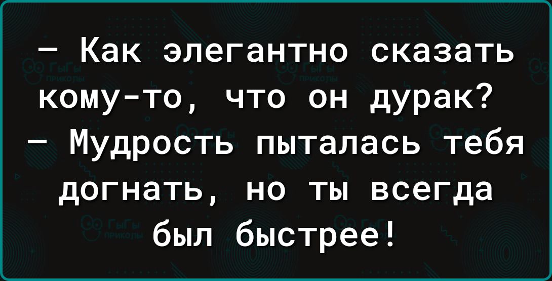 Как элегантно сказать кому то что он дурак Мудрость пыталась тебя догнать но ты всегда был быстрее