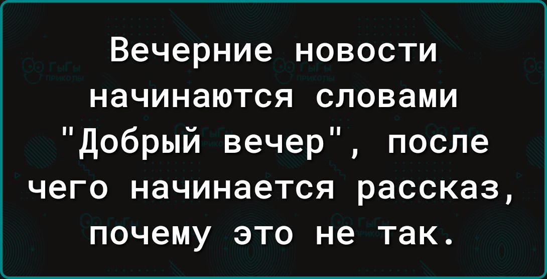 Вечерние новости начинаются словами Добрый вечер после чего начинается рассказ почему это не так