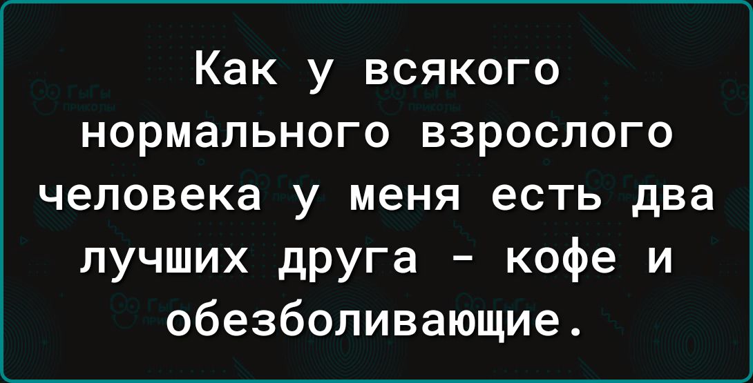 Как у всякого нормального взрослого человека у меня есть два лучших друга кофе и обезболивающие