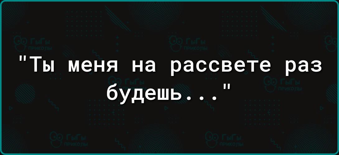 Ты меня на рассвете раз будешь