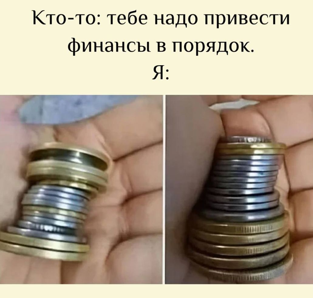 Кто-то: тебе надо привести финансы в порядок. Я: