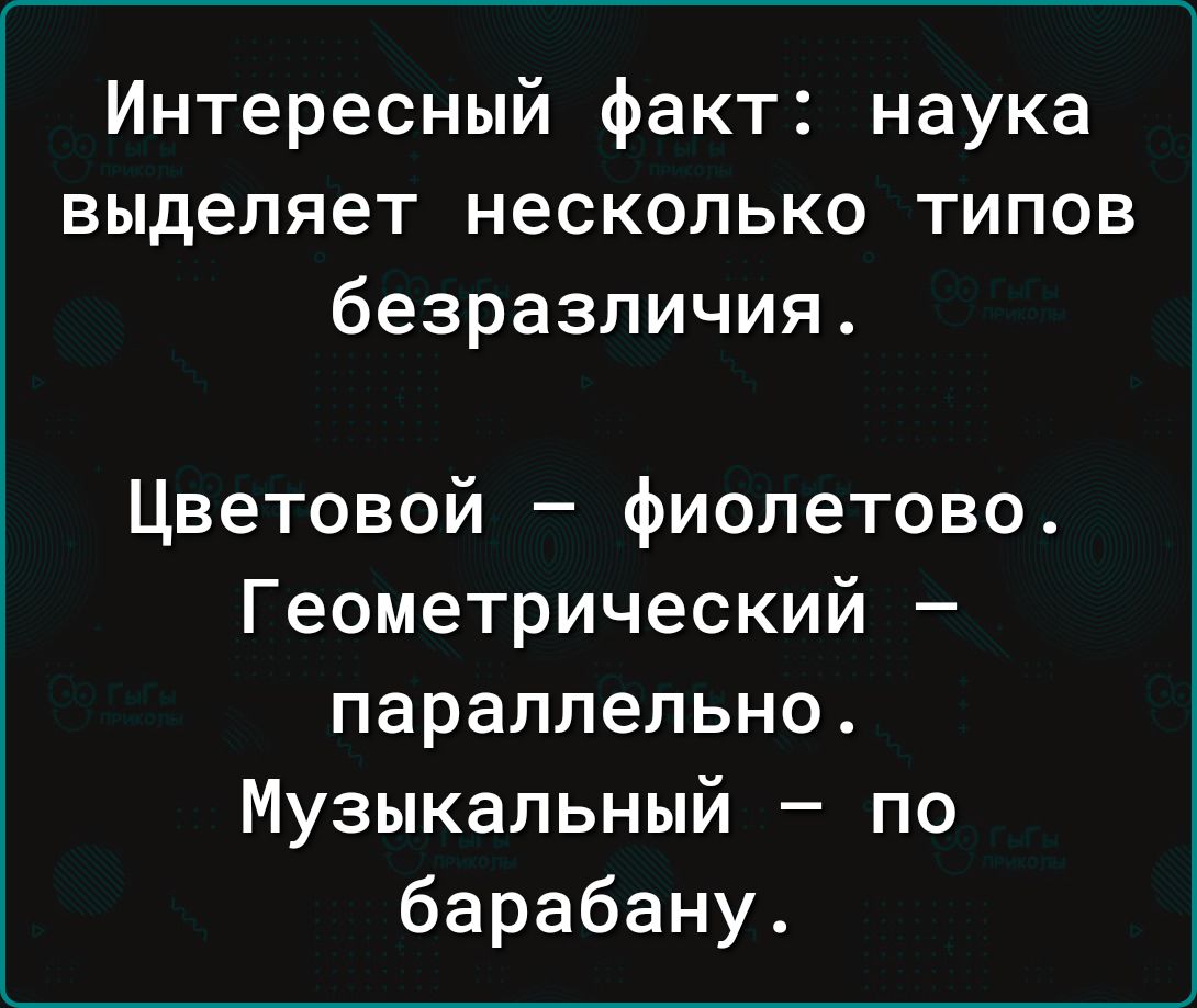 Интересный факт: наука выделяет несколько типов безразличия.
Цветовой – фиолетово.
Геометрический – параллельно.
Музыкальный – по барабану.