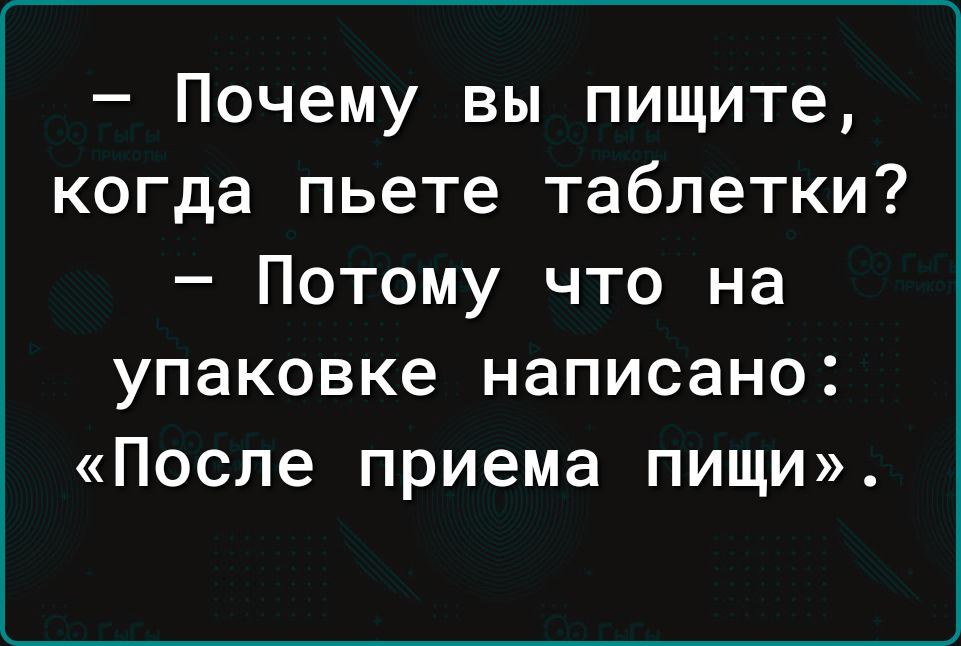 – Почему вы пишите, когда пьете таблеточки? – Потому что на упаковке написано: «После приема пищи».