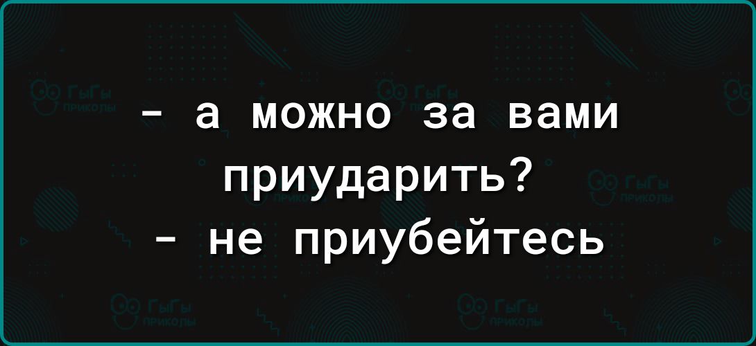 - а можно за вами приударить?
- не приубейтесь