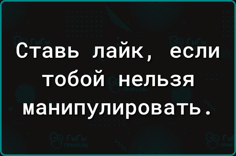 Ставь лайк, если тобой нельзя манипулировать.