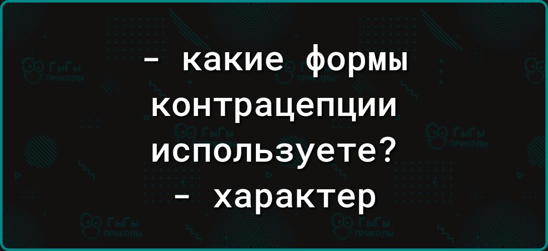 - какие формы контрацепции используете?
- характер