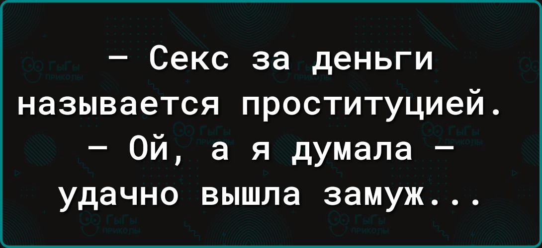 – Секс за деньги называется проституцией.
– Ой, а я думала – удачно вышла замуж...