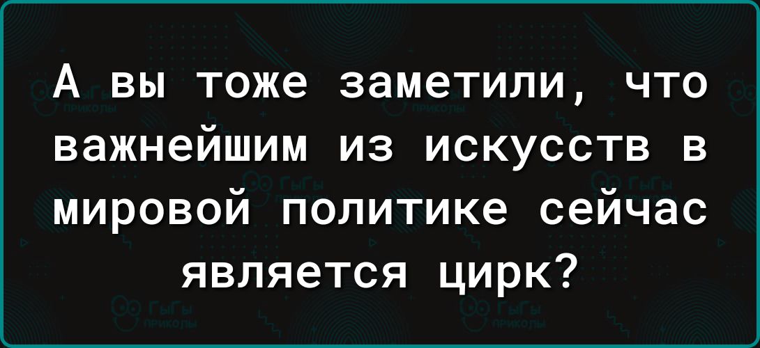 А вы тоже заметили, что важнейшим из искусств в мировой политике сейчас является цирк?
