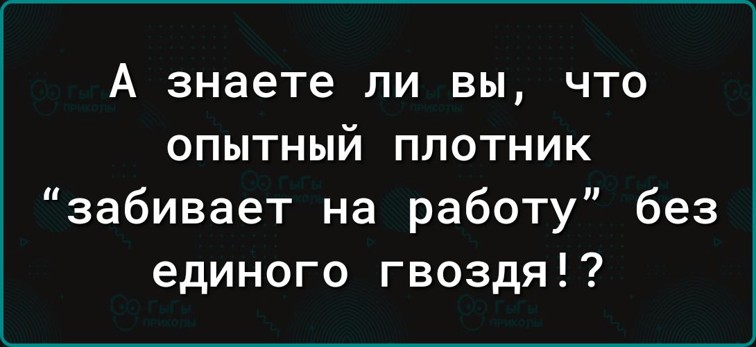 А знаете ли вы, что опытный плотник “забивает на работу” без единого гвоздя!?