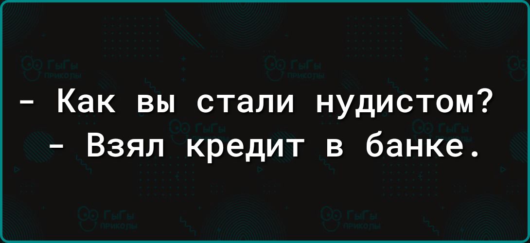 - Как вы стали нудистом? - Взял кредит в банке.