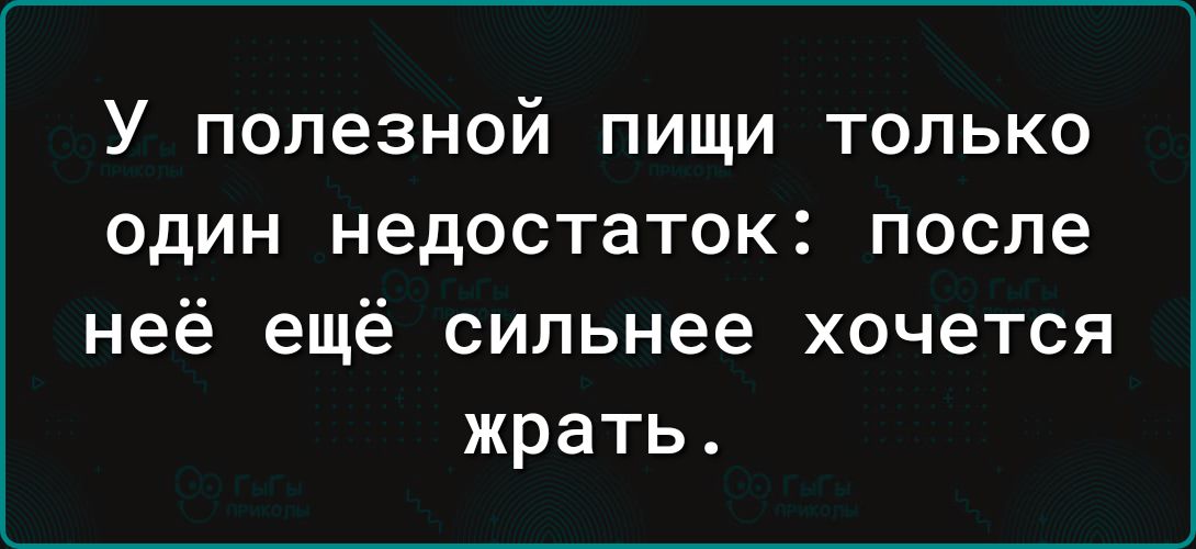 У полезной пищи только один недостаток: после неё ещё сильнее хочется жрать.