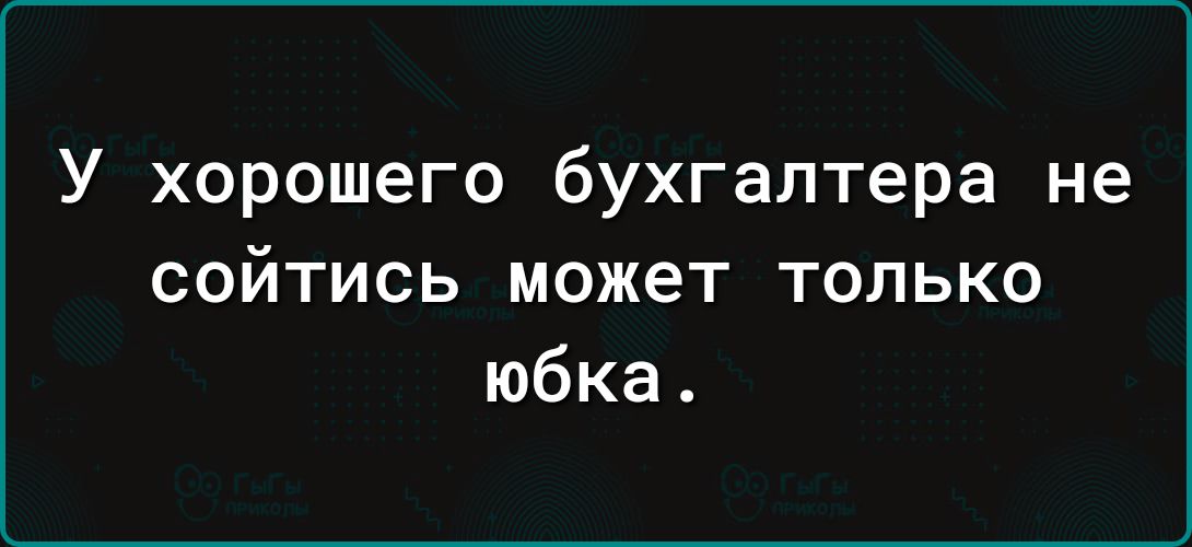 У хорошего бухгалтера не соитись может только юбка.