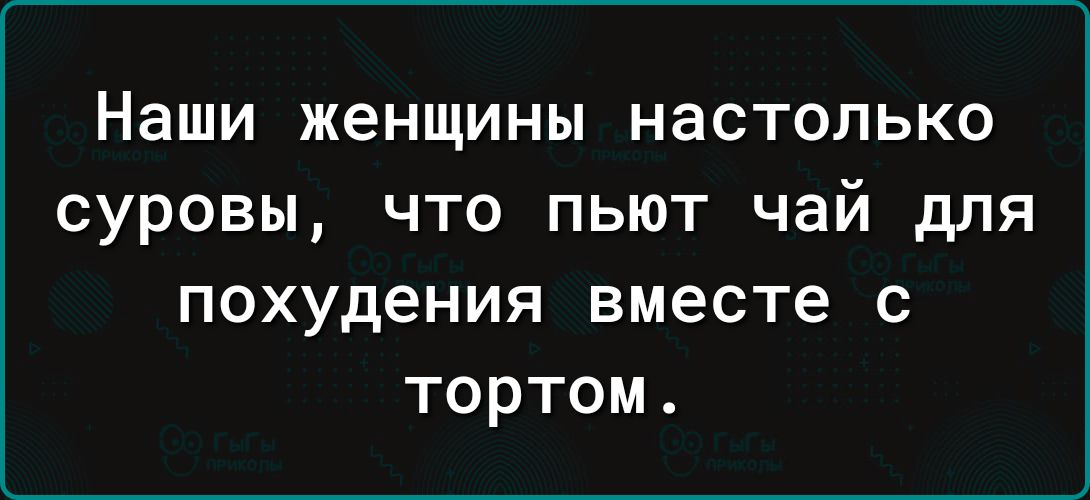 Наши женщины настолько суровы, что пьют чай для похудения вместе с тортом.