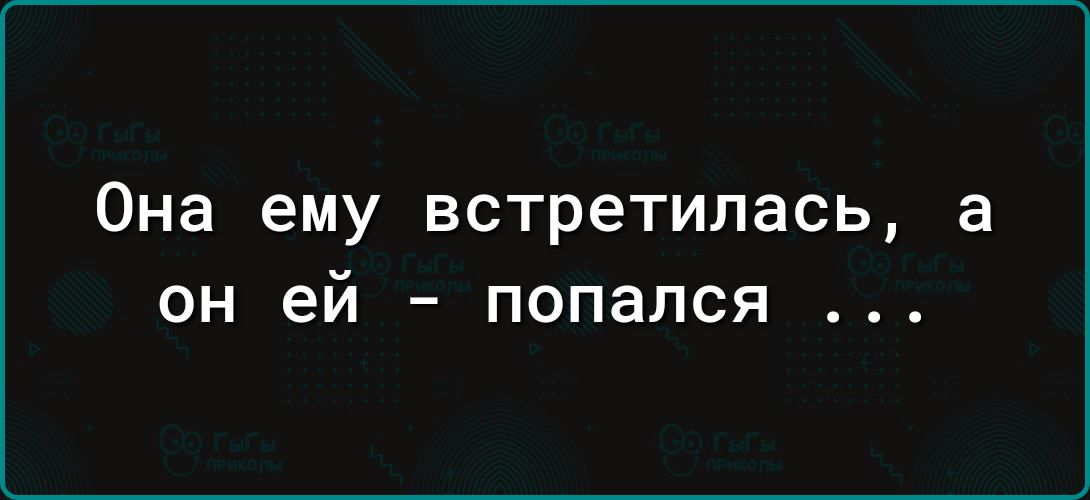 Она ему встретилась, а он ей - попался ...