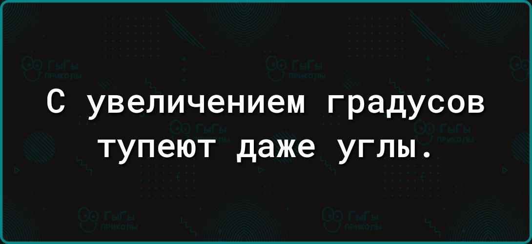 С увеличением градусов тупеют даже углы.