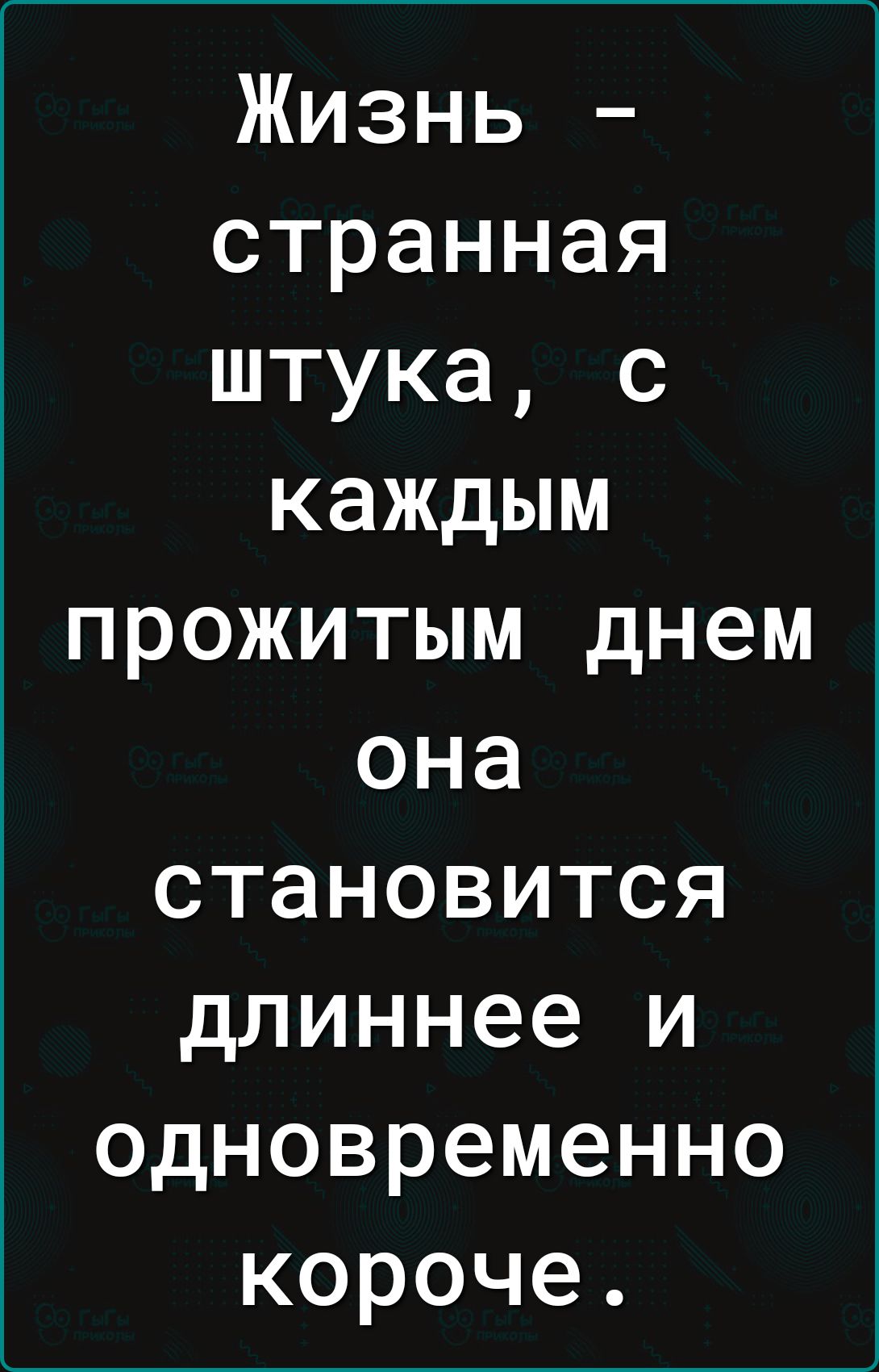 Жизнь – странная штука, с каждым прожитым днем она становится длиннее и одновременно короче.