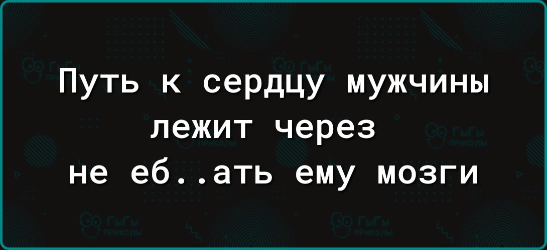 Путь к сердцу мужчины лежит через не еб..ать ему мозги