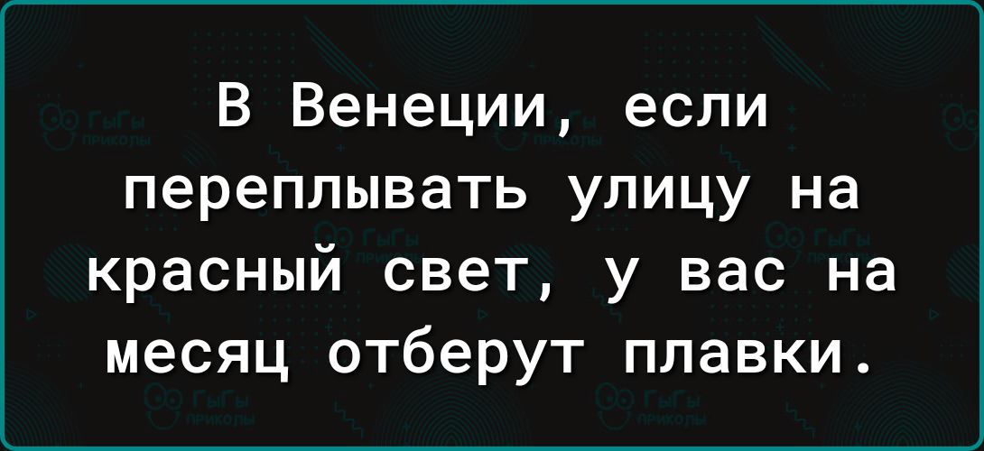 В Венеции, если переплывать улицу на красный свет, у вас на месяц отберут плавки.