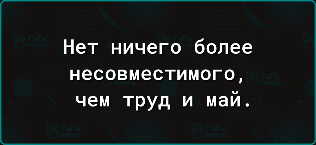 Нет ничего более несовместимого, чем труд и май.
