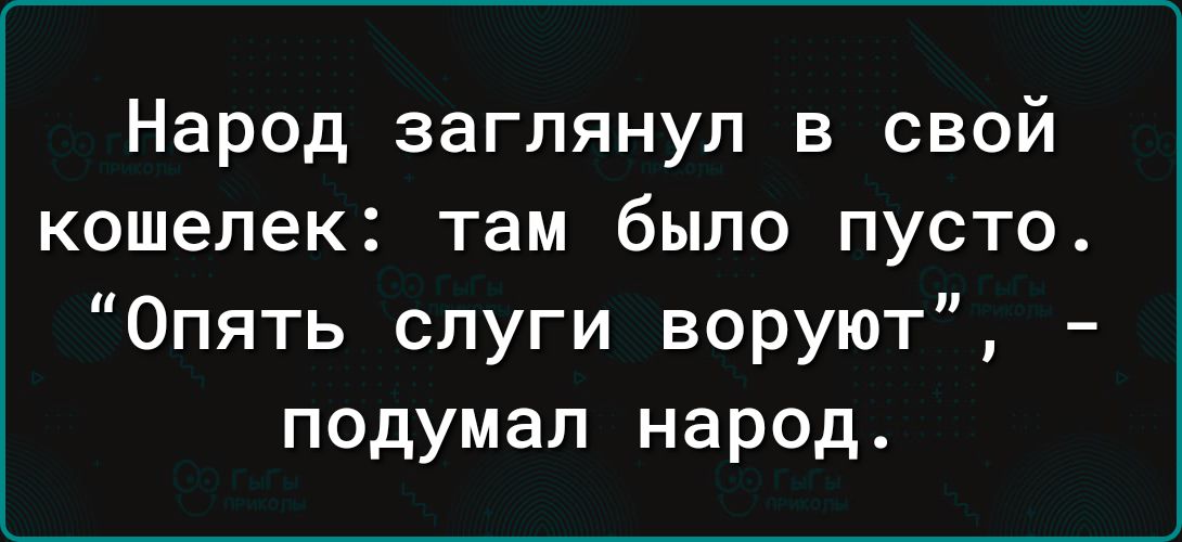Народ заглянул в свой кошелек: там было пусто. “Опять слуги воруют”, - подумал народ.