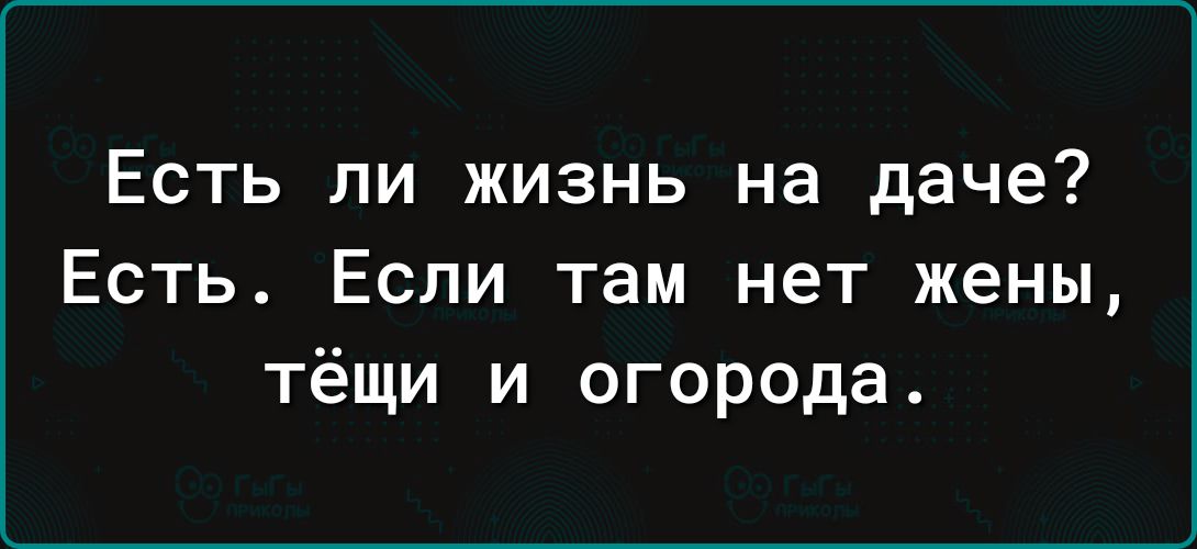 Есть ли жизнь на даче? Есть. Если там нет жены, тёщи и огорода.
