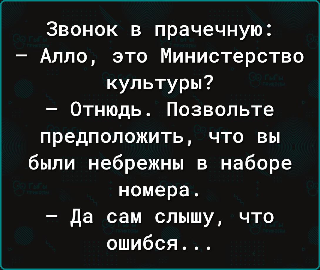 Звонок в прачечную:
– Алло, это Министерство культуры?
– Отнюдь. Позвольте предположить, что вы были небрежны в наборе номера.
– Да сам слышу, что ошибся...
